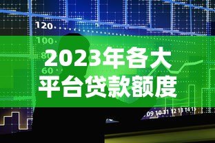 2023年各大平台贷款额度排行榜:快速找到适合你的高额度产品 2023年各大平台贷款额度排行榜:快速找到适合你的高额度产品