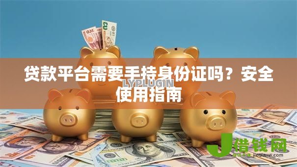 贷款平台需要手持身份证吗?安全使用指南 贷款平台需要手持身份证吗?安全使用指南
