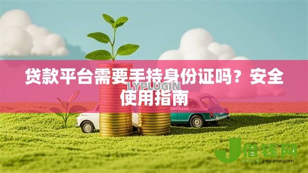 贷款平台需要手持身份证吗?安全使用指南 贷款平台需要手持身份证吗?安全使用指南
