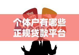 个体户有哪些正规贷款平台?十大靠谱渠道推荐 个体户有哪些正规贷款平台?十大靠谱渠道推荐
