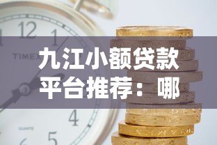九江小额贷款平台推荐:哪家靠谱且利息低? 九江小额贷款平台推荐:哪家靠谱且利息低?