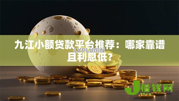 九江小额贷款平台推荐:哪家靠谱且利息低? 九江小额贷款平台推荐:哪家靠谱且利息低?