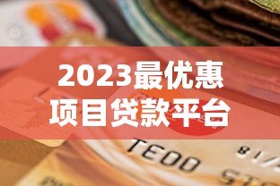 2023最优惠项目贷款平台真实测评与选择攻略