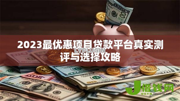 2023最优惠项目贷款平台真实测评与选择攻略