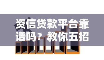 资信贷款平台靠谱吗?教你五招辨别真假陷阱 资信贷款平台靠谱吗?教你五招辨别真假陷阱
