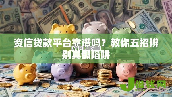 资信贷款平台靠谱吗?教你五招辨别真假陷阱 资信贷款平台靠谱吗?教你五招辨别真假陷阱