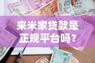 来米家贷款是正规平台吗?全面解析平台资质与用户评价 来米家贷款是正规平台吗?全面解析平台资质与用户评价