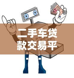 二手车贷款交易平台:避坑指南与实战攻略 二手车贷款交易平台:避坑指南与实战攻略