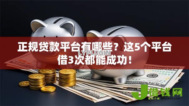正规贷款平台有哪些？这5个平台借3次都能成功！