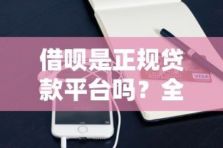 借呗是正规贷款平台吗？全面解析支付宝借呗贷款规则