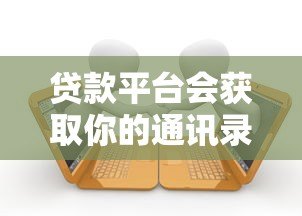 贷款平台会获取你的通讯录吗?用户隐私保护指南 贷款平台会获取你的通讯录吗?用户隐私保护指南