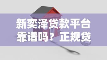 新奕泽贷款平台靠谱吗?正规贷款平台深度测评 新奕泽贷款平台靠谱吗?正规贷款平台深度测评