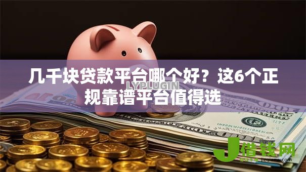 几千块贷款平台哪个好?这6个正规靠谱平台值得选 几千块贷款平台哪个好?这6个正规靠谱平台值得选