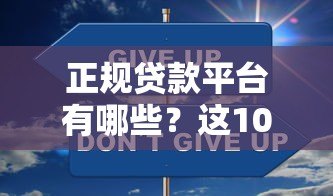 正规贷款平台有哪些?这10个靠谱渠道安全低息 正规贷款平台有哪些?这10个靠谱渠道安全低息