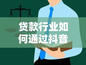 贷款行业如何通过抖音官方平台高效获客?实战指南解析 贷款行业如何通过抖音官方平台高效获客?实战指南解析