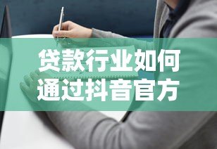 贷款行业如何通过抖音官方平台高效获客?实战指南解析 贷款行业如何通过抖音官方平台高效获客?实战指南解析