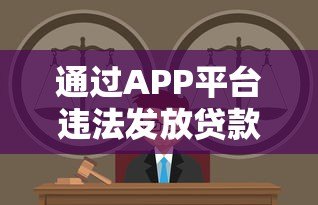 通过APP平台违法发放贷款的法律风险与刑事责任分析 通过APP平台违法发放贷款的法律风险与刑事责任分析