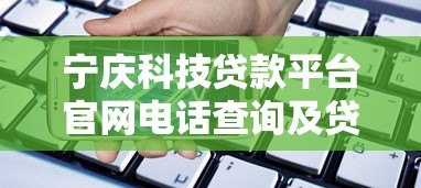 宁庆科技贷款平台官网电话查询及贷款服务指南 宁庆科技贷款平台官网电话查询及贷款服务指南