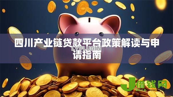 四川产业链贷款平台政策解读与申请指南 四川产业链贷款平台政策解读与申请指南