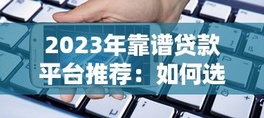 2023年靠谱贷款平台推荐:如何选择最适合的借贷渠道? 2023年靠谱贷款平台推荐:如何选择最适合的借贷渠道?