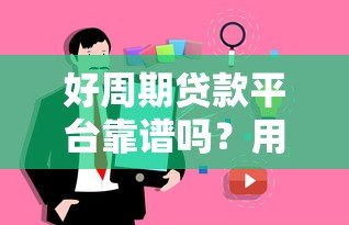 好周期贷款平台靠谱吗？用户真实评测与使用攻略