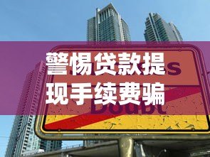 警惕贷款提现手续费骗局 识别假平台陷阱