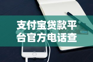 支付宝贷款平台官方电话查询指南及最新联系方式汇总
