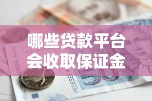 哪些贷款平台会收取保证金?揭秘常见套路与避坑指南 哪些贷款平台会收取保证金?揭秘常见套路与避坑指南