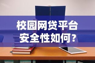 校园网贷平台安全性如何?学生贷款必看避坑指南 校园网贷平台安全性如何?学生贷款必看避坑指南