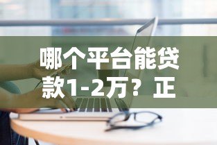 哪个平台能贷款1-2万?正规渠道快速到账攻略 哪个平台能贷款1-2万?正规渠道快速到账攻略
