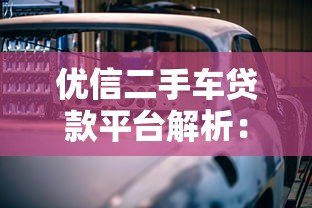 优信二手车贷款平台解析:购车方案与避坑指南 优信二手车贷款平台解析:购车方案与避坑指南