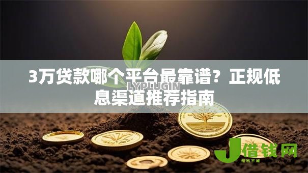3万贷款哪个平台最靠谱?正规低息渠道推荐指南 3万贷款哪个平台最靠谱?正规低息渠道推荐指南