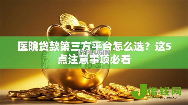 医院贷款第三方平台怎么选？这5点注意事项必看