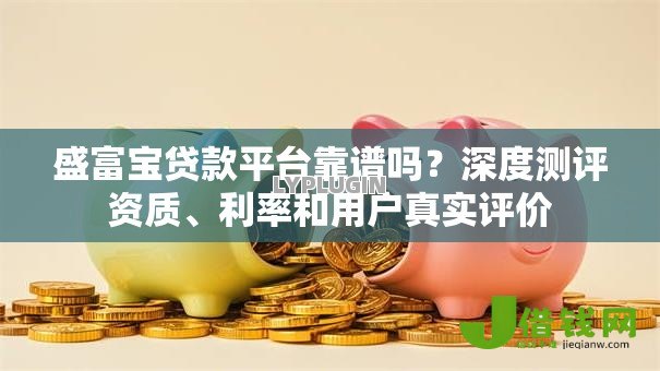 盛富宝贷款平台靠谱吗？深度测评资质、利率和用户真实评价