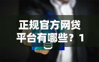正规官方网贷平台有哪些？10家安全可靠渠道推荐