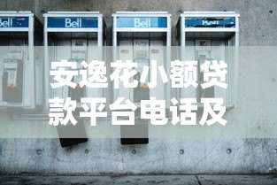 安逸花小额贷款平台电话及客服联系方式全解析