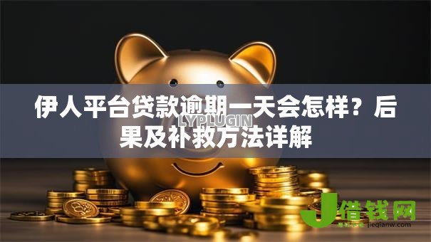 伊人平台贷款逾期一天会怎样？后果及补救方法详解