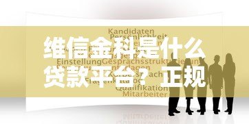 维信金科是什么贷款平台?正规靠谱吗? 维信金科是什么贷款平台?正规靠谱吗?