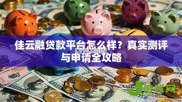 佳云融贷款平台怎么样?真实测评与申请全攻略 佳云融贷款平台怎么样?真实测评与申请全攻略