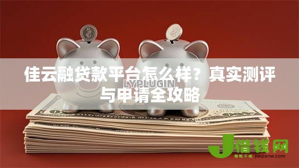 佳云融贷款平台怎么样?真实测评与申请全攻略 佳云融贷款平台怎么样?真实测评与申请全攻略