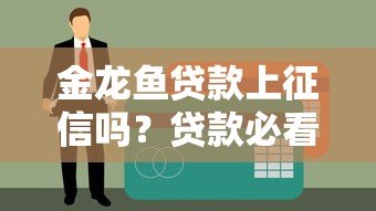 金龙鱼贷款上征信吗?贷款必看的征信影响解析 金龙鱼贷款上征信吗?贷款必看的征信影响解析