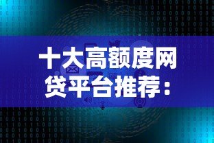 十大高额度网贷平台推荐：快速审批，轻松借款