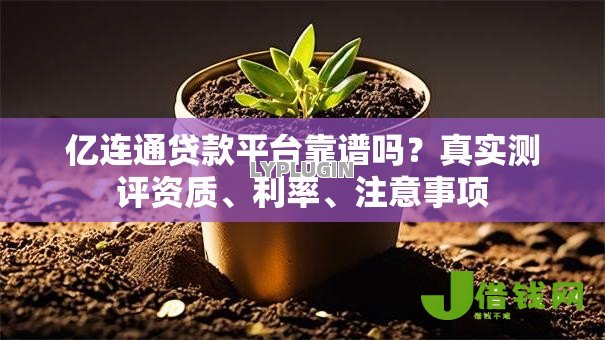 亿连通贷款平台靠谱吗?真实测评资质、利率、注意事项 亿连通贷款平台靠谱吗?真实测评资质、利率、注意事项