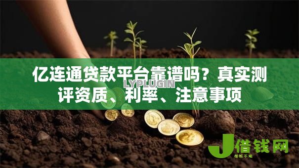 亿连通贷款平台靠谱吗?真实测评资质、利率、注意事项 亿连通贷款平台靠谱吗?真实测评资质、利率、注意事项