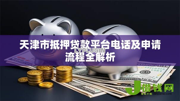 天津市抵押贷款平台电话及申请流程全解析 天津市抵押贷款平台电话及申请流程全解析