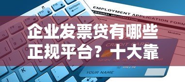 企业发票贷有哪些正规平台？十大靠谱渠道申请攻略