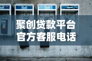 聚创贷款平台官方客服电话及联系方式指南 聚创贷款平台官方客服电话及联系方式指南