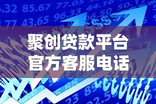聚创贷款平台官方客服电话及联系方式指南 聚创贷款平台官方客服电话及联系方式指南