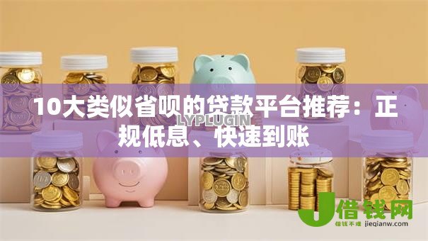 10大类似省呗的贷款平台推荐:正规低息、快速到账 10大类似省呗的贷款平台推荐:正规低息、快速到账