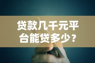 贷款几千元平台能贷多少？额度详解与申请指南
